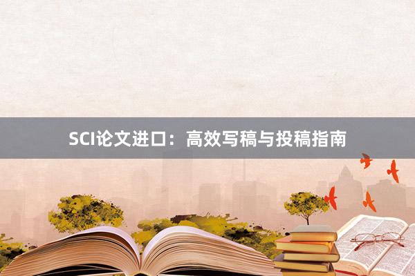 SCI论文进口：高效写稿与投稿指南