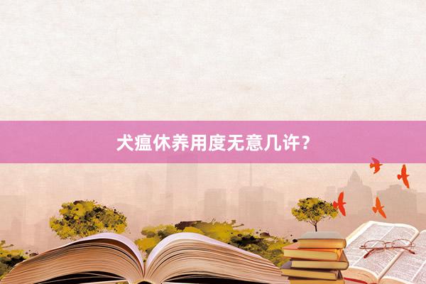 犬瘟休养用度无意几许？